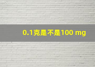 0.1克是不是100 mg